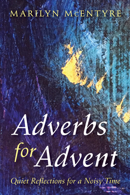 Adverbs for Advent: Quiet Reflections for a Noisy Time - McEntyre, Marilyn