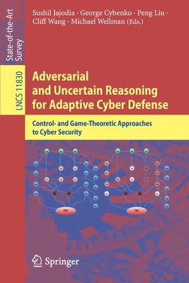 Adversarial and Uncertain Reasoning for Adaptive Cyber Defense: Control- And Game-Theoretic Approaches to Cyber Security - Jajodia, Sushil (Editor), and Cybenko, George (Editor), and Liu, Peng (Editor)