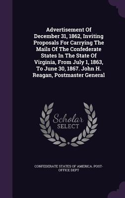 Advertisement Of December 31, 1862, Inviting Proposals For Carrying The Mails Of The Confederate States In The State Of Virginia, From July 1, 1863, To June 30, 1867. John H. Reagan, Postmaster General - Confederate States of America Post-Offi (Creator)