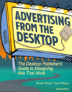 Advertising from the Desktop: The Desktop Publisher's Guide to Designing Ads That Work