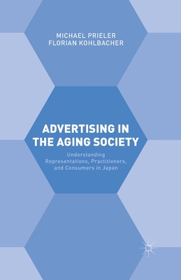 Advertising in the Aging Society: Understanding Representations, Practitioners, and Consumers in Japan - Kohlbacher, Florian, Dr., and Prieler, Michael