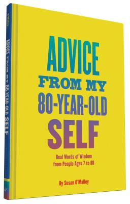 Advice from My 80-Year-Old Self: Real Words of Wisdom from People Ages 7 to 88 - O'Malley, Susan, and Amini, Christina (Afterword by)
