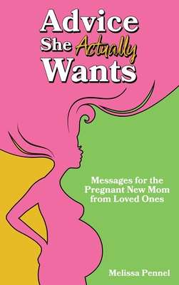 Advice She Actually Wants: Messages for the Pregnant New Mom from Loved Ones - Pennel, Melissa