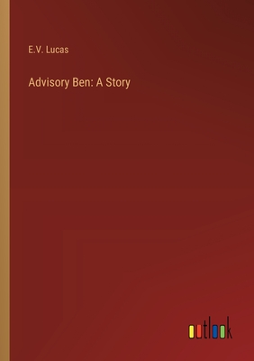 Advisory Ben: A Story - Lucas, E V