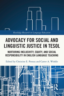 Advocacy for Social and Linguistic Justice in TESOL: Nurturing Inclusivity, Equity, and Social Responsibility in English Language Teaching - Poteau, Christine E (Editor), and Winkle, Carter A (Editor)