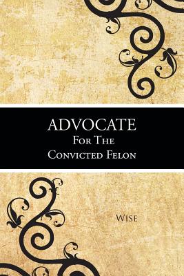Advocate for the Convicted Felon - Wise