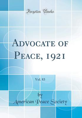 Advocate of Peace, 1921, Vol. 83 (Classic Reprint) - Society, American Peace