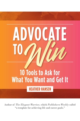 Advocate to Win: 10 Tools to Ask for What You Want and Get It - Hansen, Heather
