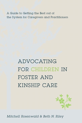 Advocating for Children in Foster and Kinship Care: A Guide to Getting the Best Out of the System for Caregivers and Practitioners - Rosenwald, Mitchell, and Riley, Beth, MSW