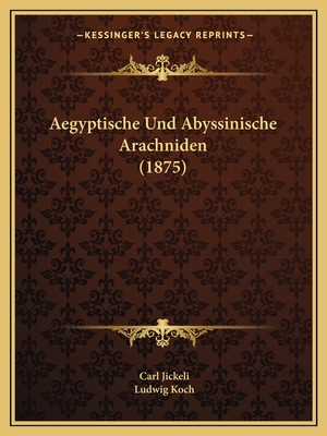 Aegyptische Und Abyssinische Arachniden (1875) - Jickeli, Carl, and Koch, Ludwig