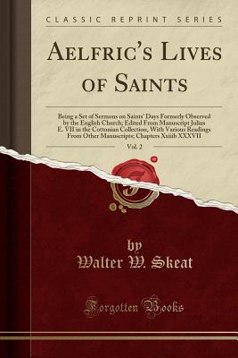 Aelfric's Lives of Saints, Vol. 2: Being a Set of Sermons on Saints' Days Formerly Observed by the English Church; Edited from Manuscript Julius E. VII in the Cottonian Collection, with Various Readings from Other Manuscripts; Chapters Xxiiib XXXVII - Skeat, Walter W, Prof.