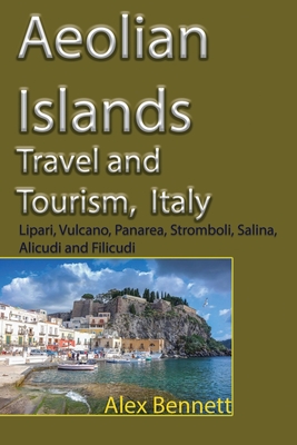 Aeolian Islands Travel and Tourism, Italy: Lipari, Vulcano, Panarea, Stromboli, Salina, Alicudi and Filicudi - Bennett, Alex