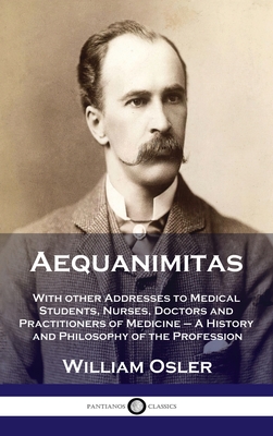 Aequanimitas: With other Addresses to Medical Students, Nurses, Doctors and Practitioners of Medicine - A History and Philosophy of - Osler, William