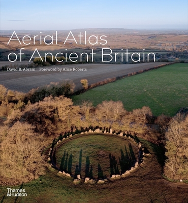 Aerial Atlas of Ancient Britain - Abram, David R., and Roberts, Alice (Foreword by)