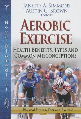 Aerobic Exercise: Health Benefits, Types and Common Misconceptions - Simmons, Janette A