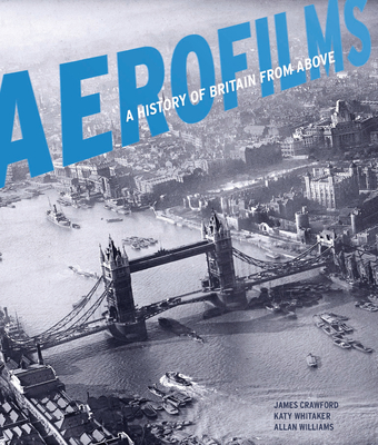 Aerofilms: A History of Britain from Above - Crawford, James, and Whitaker, Katy, and Williams, Allan