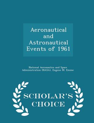 Aeronautical and Astronautical Events of 1961 - Scholar's Choice Edition - National Aeronautics and Space Administr (Creator), and Emme, Eugene M