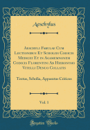 Aeschyli Fabulae Cum Lectionibus Et Scholiis Codicis Medicei Et in Agamemnonem Codicis Florentini AB Hieronymo Vitelli Denuo Collatis, Vol. 1: Textus, Scholia, Apparatus Criticus (Classic Reprint)