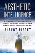 Aesthetic Intelligence: A Complete Guide to Help Business Leaders Build Their Business in Their Own Authentic and Distinctive Way