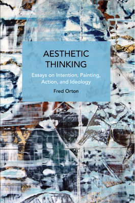 Aesthetic Thinking: Essays on Intention, Painting, Action, and Ideology - Orton, Fred