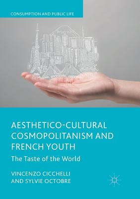 Aesthetico-Cultural Cosmopolitanism and French Youth: The Taste of the World - Cicchelli, Vincenzo, and Octobre, Sylvie