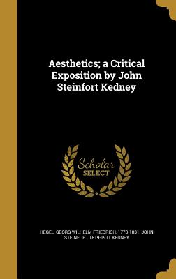 Aesthetics; a Critical Exposition by John Steinfort Kedney - Hegel, Georg Wilhelm Friedrich 1770-183 (Creator), and Kedney, John Steinfort 1819-1911