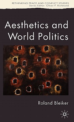 Aesthetics and World Politics - Bleiker, R