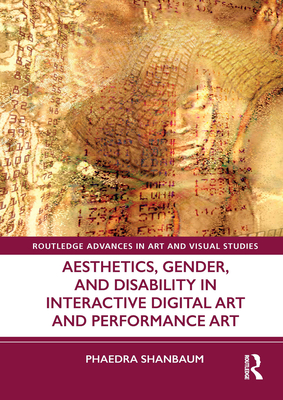 Aesthetics, Gender, and Disability in Interactive Digital Art and Performance Art - Shanbaum, Phaedra