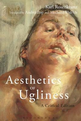 Aesthetics of Ugliness: A Critical Edition - Rosenkranz, Karl, and Pop, Andrei (Translated by), and Widrich, Mechtild (Translated by)