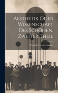 Aesthetik Oder Wissenschaft Des Schonen. Zweiter Theil