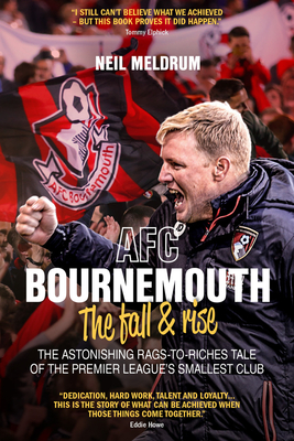 AFC Bournemouth; the Fall and Rise: The Astonishing Rags to Riches Tale of the Premier League's Smallest Club - Meldrum, Neil