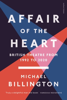 Affair of the Heart: British Theatre from 1992 to 2020 - Billington, Michael