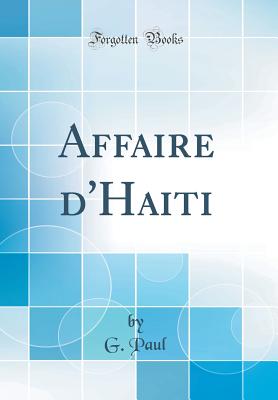 Affaire d'Haiti (Classic Reprint) - Paul, G