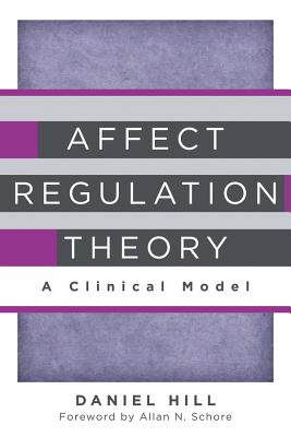 Affect Regulation Theory: A Clinical Model - Hill, Daniel, and Schore, Allan N, PH.D. (Foreword by)