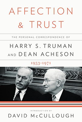 Affection and Trust: The Personal Correspondence of Harry S. Truman and Dean Acheson, 1953-1971 - Truman, Harry S, and Acheson, Dean, and Geselbracht, Ray, Dr. (Editor)
