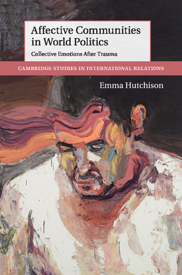 Affective Communities in World Politics: Collective Emotions after Trauma - Hutchison, Emma