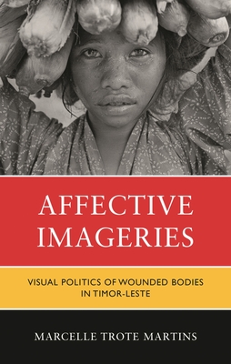 Affective Imageries: Visual Politics of Wounded Bodies in Timor-Leste - Martins, Marcelle Trote, and Trote Martins, Marcelle