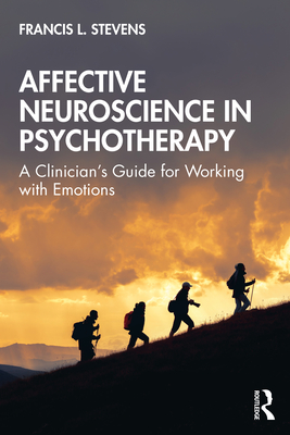 Affective Neuroscience in Psychotherapy: A Clinician's Guide for Working with Emotions - Stevens, Francis L