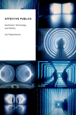 Affective Publics: Sentiment, Technology, and Politics - Papacharissi, Zizi A