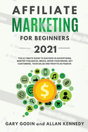 AFFILIATE MARKETING FOR BEGINNERS 2021 The Ultimate Guide To Succeed in Advertising, Master this Social Media, Grow your Brand, Get Customers, your Sales and Profits as Passive