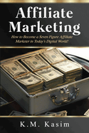 Affiliate Marketing: How to Become a Seven Figure Affiliate Marketer in Today's Digital World!