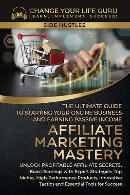 Affiliate Marketing Mastery: The Ultimate Guide to Starting Your Affiliate Marketing Online Business and Earning Passive Income - Guru, Change Your Life
