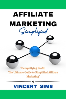 Affiliate Marketing Simplified: "Demystifying Profit: The Ultimate Guide to Simplified Affiliate Marketing" - Sims, Vincent
