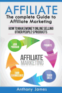 Affiliate: The Complete Guide to Affiliate Marketing (How to Make Money Online Selling Other People's Products)