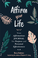 Affirm Your Life: Your Affirmations Journal for Purpose and Personal Effectiveness