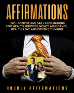 Affirmations: 1000+ Positive and Daily Affirmations for Wealth, Success, Money, Abundance, Health, Love and Positive Thinking