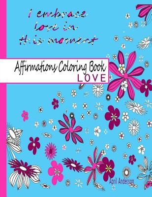 Affirmations Coloring Book: Love: Adult Coloring Book with Over 30 Positive Stress Relieving Patterns for Relaxation - Anderson, April