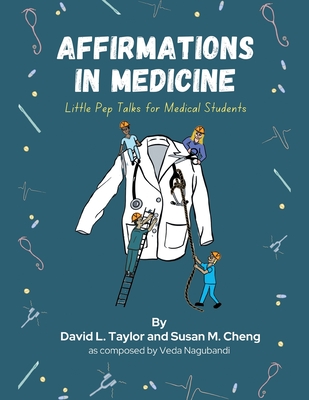 Affirmations in Medicine: Little Pep Talks for Medical Students - Taylor, David L, and Cheng, Susan M, and Nagubandi, Veda