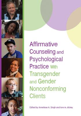 Affirmative Counseling and Psychological Practice with Transgender and Gender Nonconforming Clients - Singh, Anneliese A (Editor), and Dickey, Lore M (Editor), and Miville, Marie Lucia, Dr. (Editor)