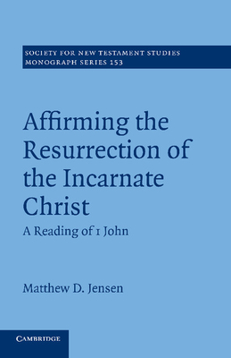 Affirming the Resurrection of the Incarnate Christ: A Reading of 1 John - Jensen, Matthew D.